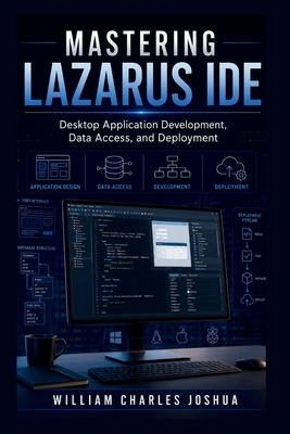 Mastering Lazarus IDE: Desktop Application Development, Data Access, and Deployment - Joshua, William Charles