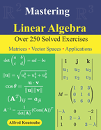 Mastering Linear Algebra: Over 250 Solved Exercises Matrices - Vector Spaces - Applications