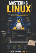 Mastering Linux: A Beginner's Guide to Command Line and System Administration