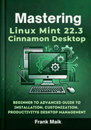 Mastering Linux Mint 22.3 Cinnamon Desktop: Beginner to Advanced Guide to Installation, Customization, Productivity & Desktop Management