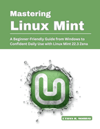 Mastering Linux Mint: A Beginner-Friendly Guide from Windows to Confident Daily Use with Linux Mint 22.3 Zena