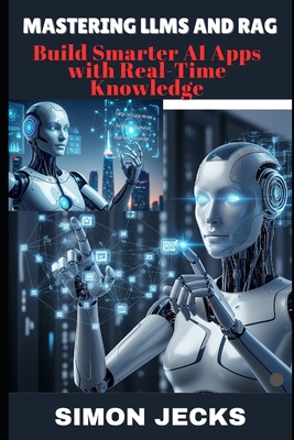 Mastering Llms and Rag: Build Smarter AI Apps with Real-Time Knowledge - Jecks, Simon