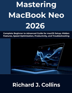 Mastering MacBook Neo 2026: Complete Beginner to Advanced Guide for macOS Setup, Hidden Features, Speed Optimization, Productivity, and Troubleshooting