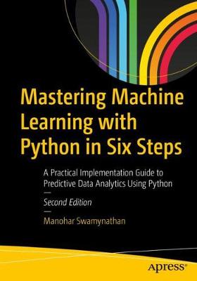 Mastering Machine Learning with Python in Six Steps: A Practical Implementation Guide to Predictive Data Analytics Using Python - Swamynathan, Manohar