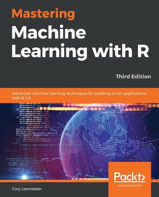 Mastering Machine Learning with R: Advanced machine learning techniques for building smart applications with R 3.5 - Lesmeister, Cory
