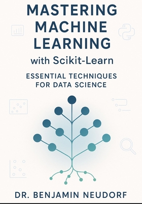 Mastering Machine Learning with Scikit-Learn: Essential Techniques for Data Science - Neudorf, Benjamin, Dr.