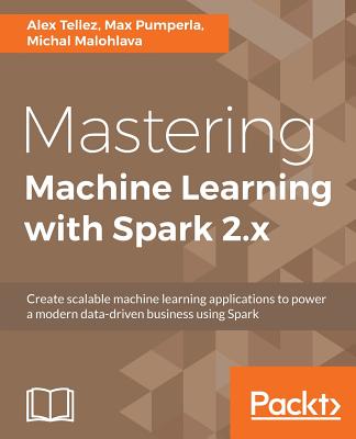 Mastering Machine Learning with Spark 2.x - Tellez, Alex, and Pumperla, Max, and Malohlava, Michal