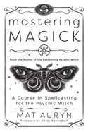 Mastering Magick: A Course in Spellcasting for the Psychic Witch
