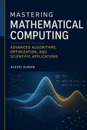 Mastering Mathematical Computing: Advanced Algorithms, Optimization, and Scientific Applications