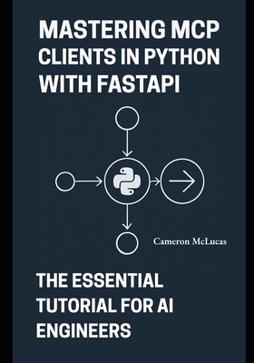 Mastering MCP Clients in Python with FastAPI: The Essential Tutorial for AI Engineers - McLucas, Cameron