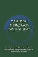 Mastering MERN Stack Development: From Beginner to Pro: A Comprehensive Guide to Building Modern Web Applications with MongoDB, Express.js, React, and Node.js