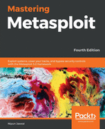 Mastering Metasploit: Exploit systems, cover your tracks, and bypass security controls with the Metasploit 5.0 framework