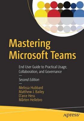Mastering Microsoft Teams: End User Guide to Practical Usage, Collaboration, and Governance - Hubbard, Melissa, and Bailey, Matthew J, and Hess, D'Arce