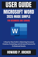 Mastering Microsoft Word Made Easy: A step-by-step Guide to mastering document creation, Formatting and advanced features for professional Results.