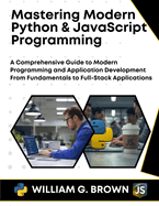 Mastering Modern Python & JavaScript Programming: A Comprehensive Guide to Modern Programming and Application Development From Fundamentals to Full-Stack Applications
