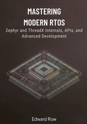 Mastering Modern RTOS: Zephyr and ThreadX Internals, APIs, and Advanced Development - Row, Edward