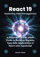 Mastering Modern State Management in React 19: A Pragmatic and In-depth Guide to Building Scalable, Type-Safe Applications in React with TypeScript