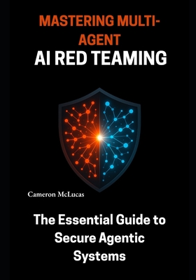 Mastering Multi-Agent AI Red Teaming: The Essential Guide to Secure Agentic Systems - McLucas, Cameron