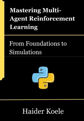 Mastering Multi-Agent Reinforcement Learning: From Foundations to Simulations - Koele, Haider