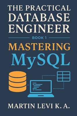 Mastering MySQL: From Tables to Transactions - Building Databases the Practical Way - Levi K a, Martin