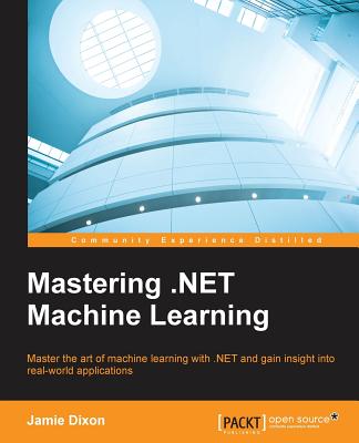 Mastering .NET Machine Learning: Use machine learning in your .NET applications - Dixon, Jamie