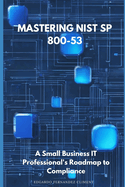 Mastering NIST SP 800-53: A Small Business IT Professional's Roadmap to Compliance