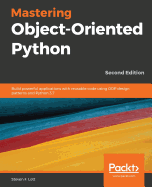 Mastering Object-Oriented Python: Build powerful applications with reusable code using OOP design patterns and Python 3.7