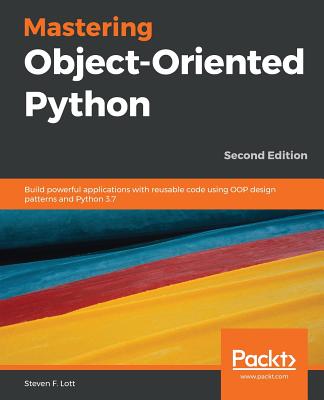 Mastering Object-Oriented Python: Build powerful applications with reusable code using OOP design patterns and Python 3.7 - Lott, Steven F.