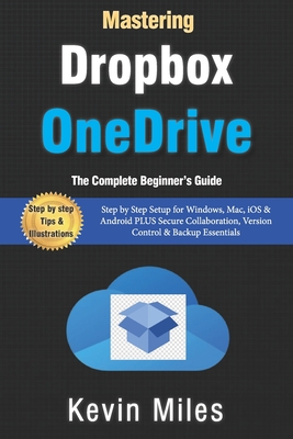 Mastering OneDrive & Dropbox: The Complete Beginner's Guide to Cloud Storage, Syncing & File Sharing: Step by Step Setup for Windows, Mac, iOS & Android PLUS Secure Collaboration, Version Control - Miles, Kevin