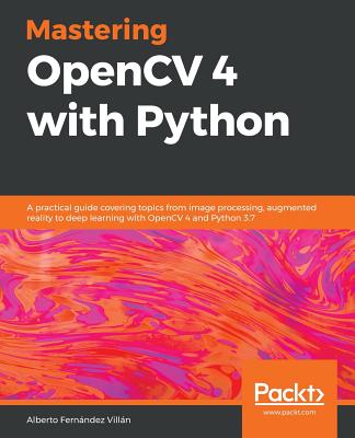 Mastering OpenCV 4 with Python: A practical guide covering topics from image processing, augmented reality to deep learning with OpenCV 4 and Python 3.7 - 