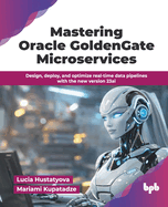 Mastering Oracle GoldenGate Microservices: Design, deploy, and optimize real-time data pipelines with the new version 23ai (English Edition)
