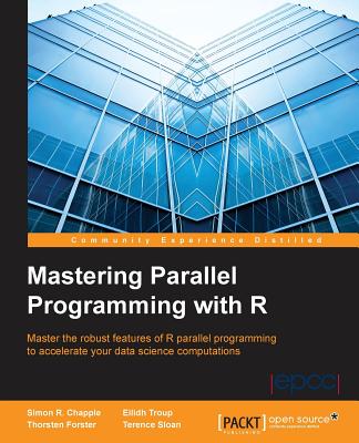 Mastering Parallel Programming with R: Master the robust features of R parallel programming to accelerate your data science computations - Chapple, Simon R., and Sloan, Terence, and Forster, Thorsten