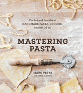 Mastering Pasta: The Art and Practice of Handmade Pasta, Gnocchi, and Risotto [a Cookbook]
