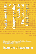 Mastering PHP: A Comprehensive Guide to Professional Development: A Complete Handbook for Building Dynamic Web Applications with PHP