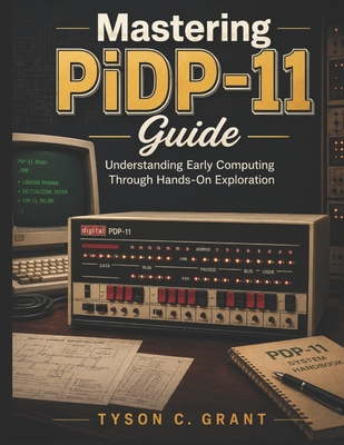 Mastering PiDP-11 Guide: Understanding Early Computing Through Hands-On Exploration - Grant, Tyson C