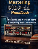 Mastering PiDP-11 Handbook: Step Into the World of Retro Computing with Confidence