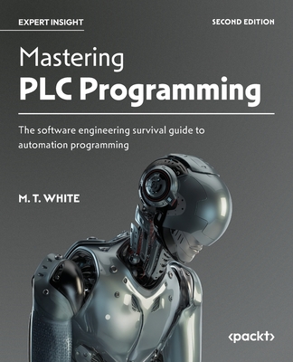 Mastering PLC Programming: The software engineering survival guide to automation programming - White, M. T.