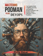 Mastering Podman for DevOps: The Complete Guide to Building, Securing, and Deploying Rootless Containers with Buildah, Skopeo, Kubernetes, and AI Workflows