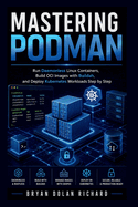 Mastering Podman: Run Daemonless Linux Containers, Build OCI Images with Buildah, and Deploy Kubernetes Workloads Step by Step