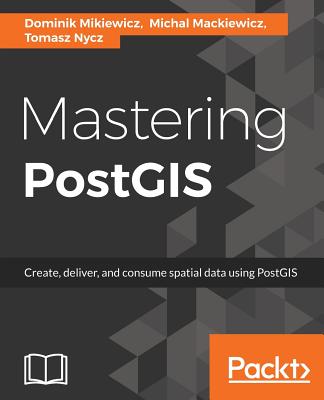 Mastering PostGIS - Mikiewicz, Dominik, and Mackiewicz, Michal, and Nycz, Tomasz