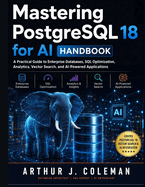 Mastering PostgreSQL 18 for AI Handbook: A Practical Guide to Enterprise Databases, SQL Optimization, Analytics, Vector Search, and AI-Powered Applications