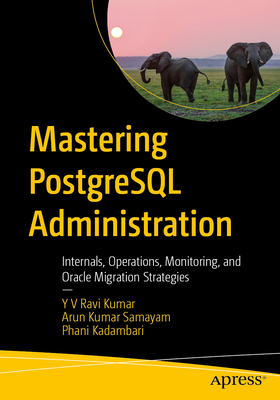 Mastering PostgreSQL Administration: Internals, Operations, Monitoring, and Oracle Migration Strategies - Ravi Kumar, Y V, and Samayam, Arun Kumar, and Kadambari, Phani