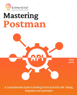 Mastering Postman: A Comprehensive Guide to Building End-to-End APIs with Testing, Integration and Automation