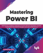 Mastering Power BI: Build Business Intelligence Applications Powered with DAX Calculations, Insightful Visualizations, Advanced BI Techniques, and Loads of Data Sources