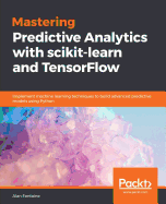 Mastering Predictive Analytics with scikit-learn and TensorFlow: Implement machine learning techniques to build advanced predictive models using Python