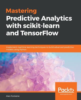Mastering Predictive Analytics with scikit-learn and TensorFlow: Implement machine learning techniques to build advanced predictive models using Python - 