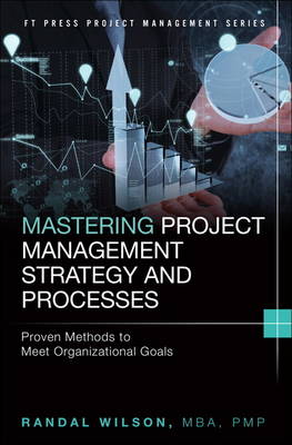 Mastering Project Management Strategy and Processes: Proven Methods to Meet Organizational Goals - Wilson, Randal
