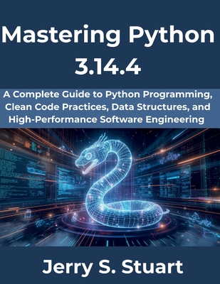 Mastering Python 3.14.4: A Complete Guide to Python Programming, Clean Code Practices, Data Structures, and High-Performance Software Engineering - Stuart, Jerry S