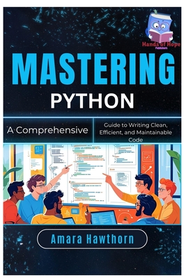 Mastering Python: A Comprehensive Guide to Writing Clean, Efficient, and Maintainable Code - Hawthorn, Amara