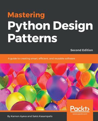 Mastering Python Design Patterns: A guide to creating smart, efficient, and reusable software - Ayeva, Kamon, and Kasampalis, Sakis